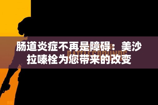 肠道炎症不再是障碍：美沙拉嗪栓为您带来的改变