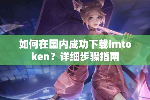 如何在国内成功下载imtoken？详细步骤指南