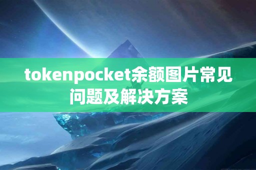 tokenpocket余额图片常见问题及解决方案