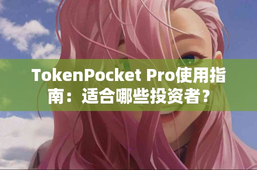TokenPocket Pro使用指南：适合哪些投资者？