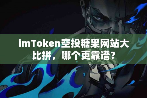 imToken空投糖果网站大比拼，哪个更靠谱？