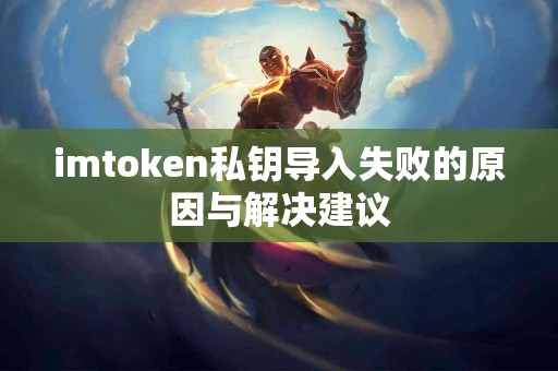 imtoken私钥导入失败的原因与解决建议