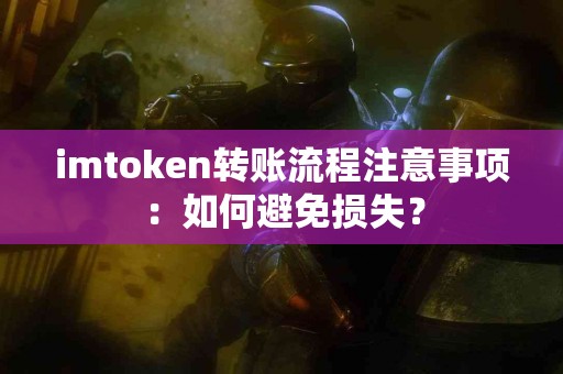 imtoken转账流程注意事项：如何避免损失？