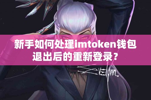 新手如何处理imtoken钱包退出后的重新登录？