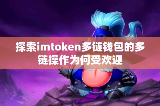 探索imtoken多链钱包的多链操作为何受欢迎