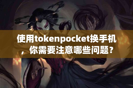 使用tokenpocket换手机，你需要注意哪些问题？