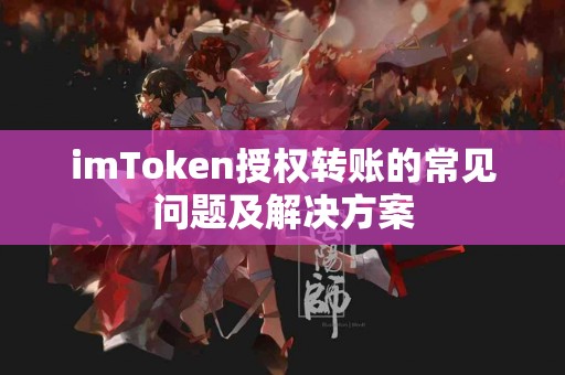 imToken授权转账的常见问题及解决方案
