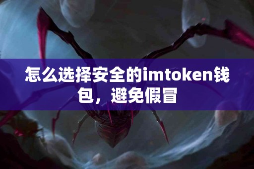 怎么选择安全的imtoken钱包，避免假冒