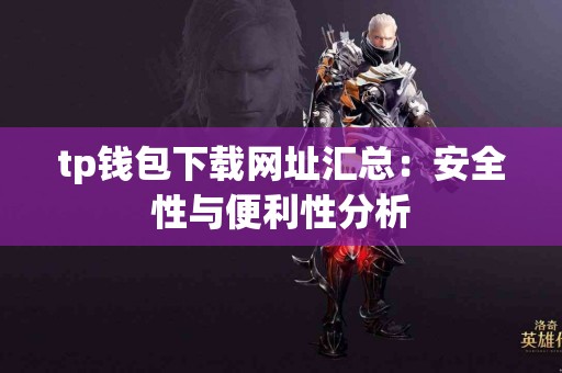 tp钱包下载网址汇总：安全性与便利性分析
