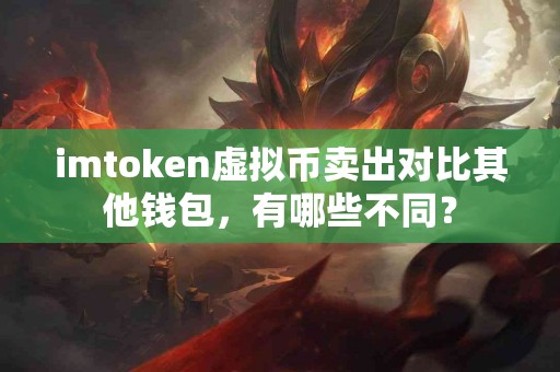 imtoken虚拟币卖出对比其他钱包，有哪些不同？