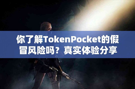 你了解TokenPocket的假冒风险吗？真实体验分享