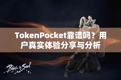 TokenPocket靠谱吗？用户真实体验分享与分析