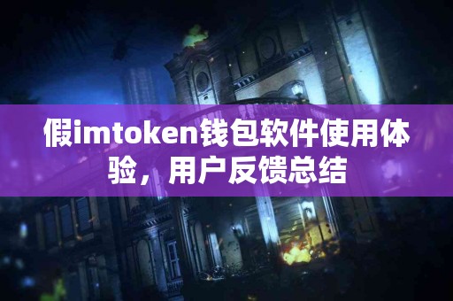 假imtoken钱包软件使用体验，用户反馈总结