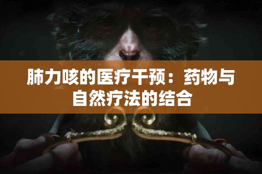 肺力咳的医疗干预：药物与自然疗法的结合