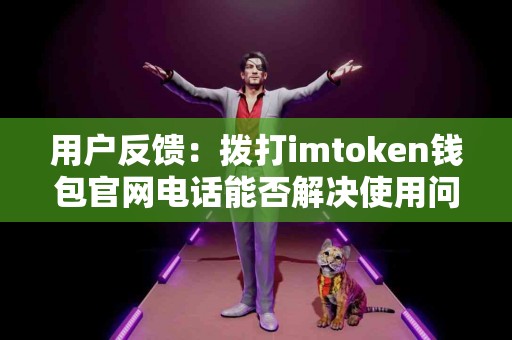 用户反馈：拨打imtoken钱包官网电话能否解决使用问题？