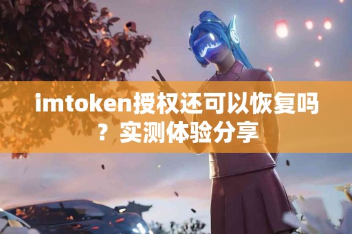 imtoken授权还可以恢复吗？实测体验分享