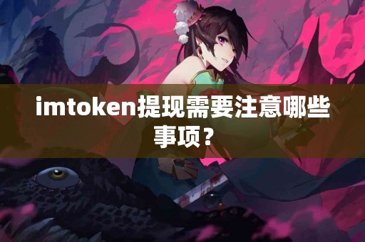 imtoken提现需要注意哪些事项？