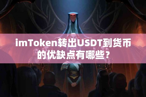 imToken转出USDT到货币的优缺点有哪些？