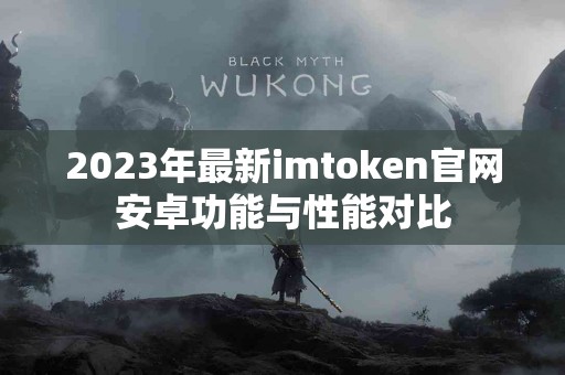 2023年最新imtoken官网安卓功能与性能对比