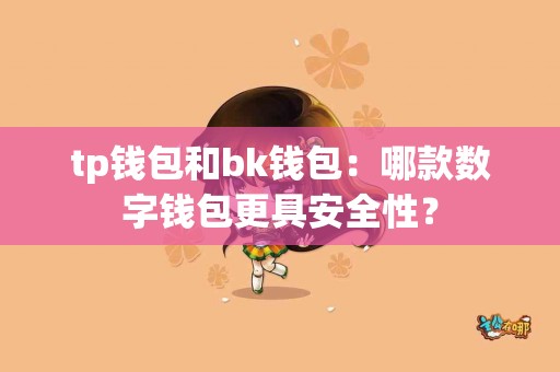 tp钱包和bk钱包：哪款数字钱包更具安全性？