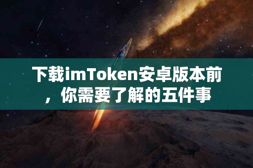 下载imToken安卓版本前，你需要了解的五件事