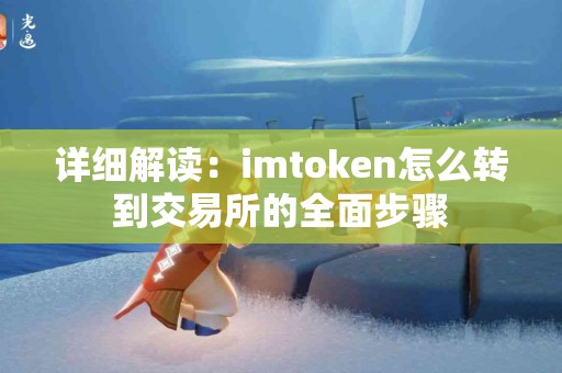 详细解读：imtoken怎么转到交易所的全面步骤