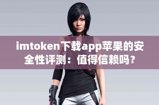imtoken下载app苹果的安全性评测：值得信赖吗？