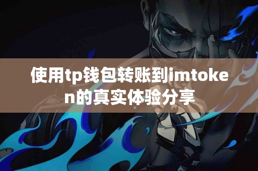 使用tp钱包转账到imtoken的真实体验分享
