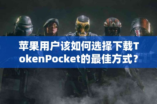 苹果用户该如何选择下载TokenPocket的最佳方式？