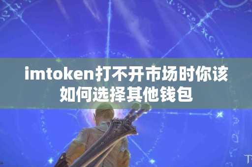 imtoken打不开市场时你该如何选择其他钱包
