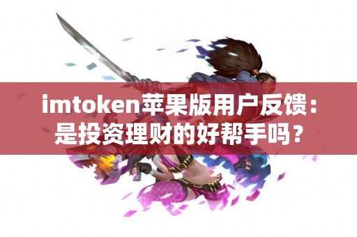 imtoken苹果版用户反馈：是投资理财的好帮手吗？