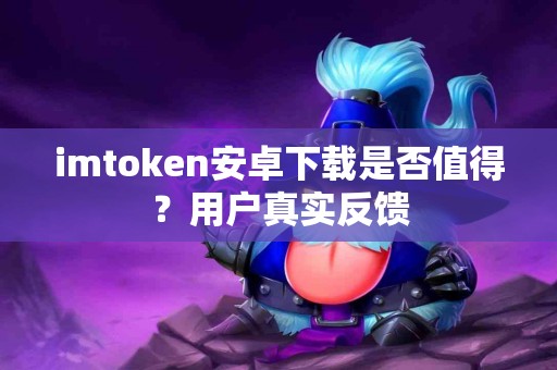 imtoken安卓下载是否值得？用户真实反馈
