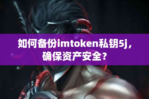如何备份imtoken私钥5j，确保资产安全？