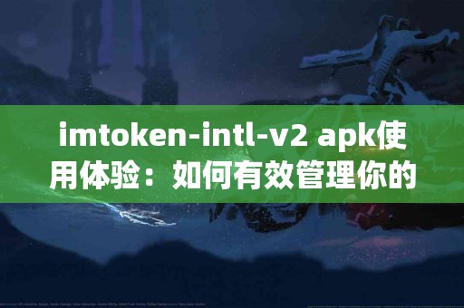 imtoken-intl-v2 apk使用体验：如何有效管理你的数字资产
