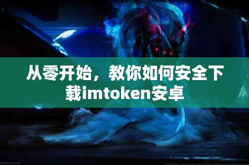 从零开始，教你如何安全下载imtoken安卓