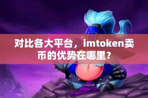 对比各大平台，imtoken卖币的优势在哪里？