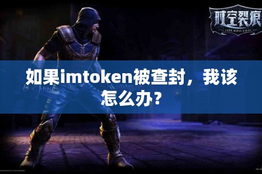 如果imtoken被查封，我该怎么办？
