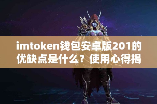 imtoken钱包安卓版201的优缺点是什么？使用心得揭秘