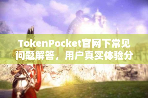 TokenPocket官网下常见问题解答，用户真实体验分享