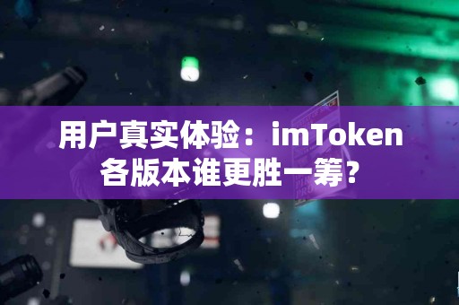 用户真实体验：imToken各版本谁更胜一筹？