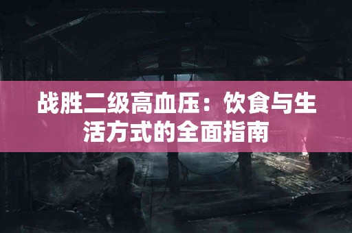 战胜二级高血压：饮食与生活方式的全面指南