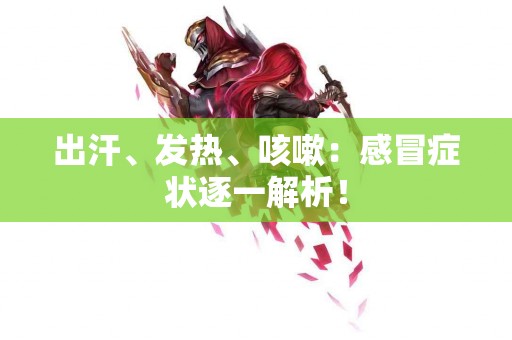 出汗、发热、咳嗽：感冒症状逐一解析！