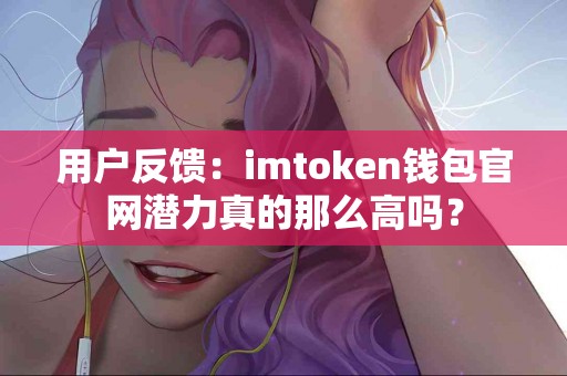 用户反馈：imtoken钱包官网潜力真的那么高吗？