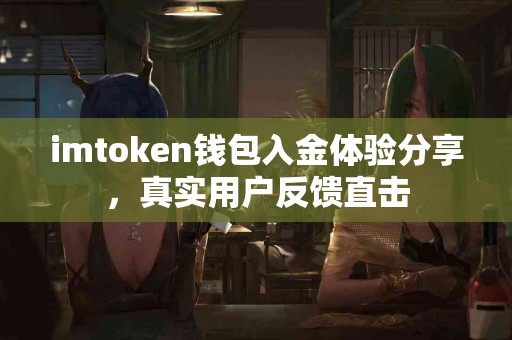 imtoken钱包入金体验分享，真实用户反馈直击