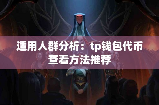 适用人群分析：tp钱包代币查看方法推荐