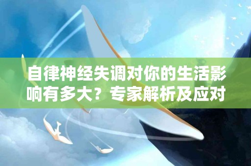 自律神经失调对你的生活影响有多大？专家解析及应对策略
