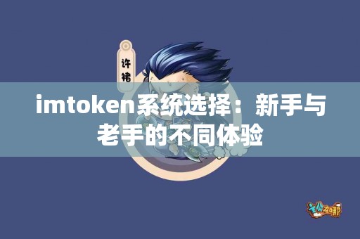 imtoken系统选择：新手与老手的不同体验