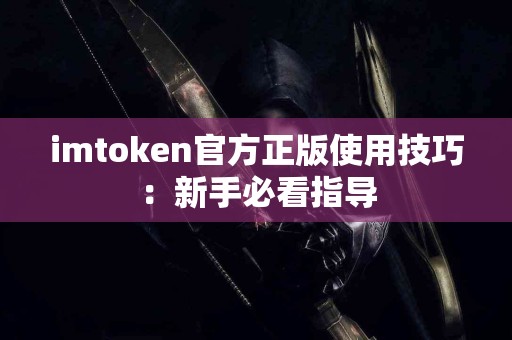 imtoken官方正版使用技巧：新手必看指导