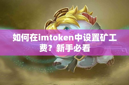 如何在imtoken中设置矿工费？新手必看