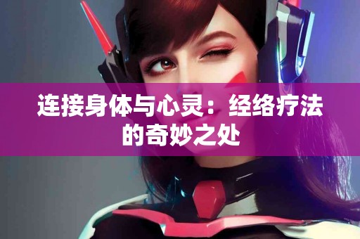 连接身体与心灵：经络疗法的奇妙之处